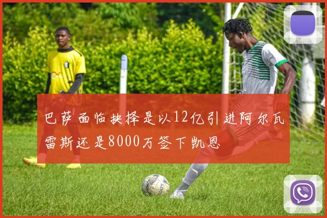 巴萨面临抉择是以12亿引进阿尔瓦雷斯还是8000万签下凯恩