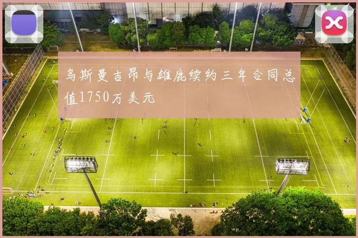 乌斯曼吉昂与雄鹿续约三年合同总值1750万美元