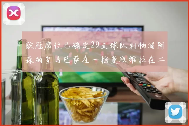 欧冠席位已确定29支球队利物浦阿森纳皇马巴萨在一档曼联维拉在二档