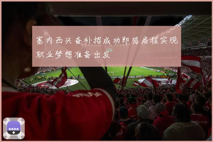 塞内西兴奋补招成功即将启程实现职业梦想准备出发