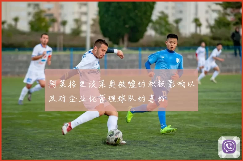 阿莱格里谈莱奥被嘘的积极影响以及对企业化管理球队的喜好