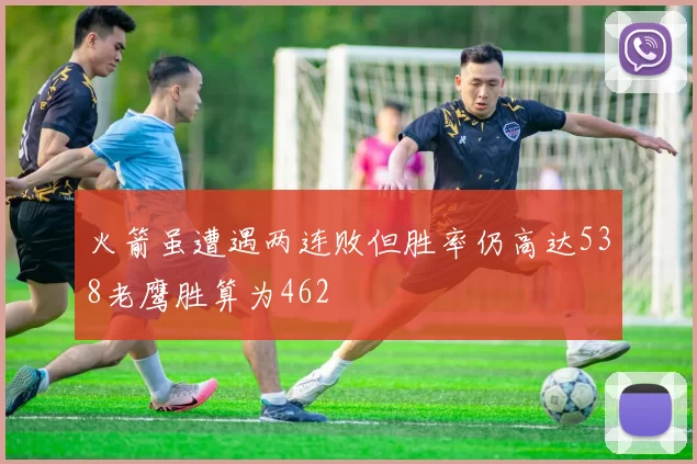 火箭虽遭遇两连败但胜率仍高达538老鹰胜算为462