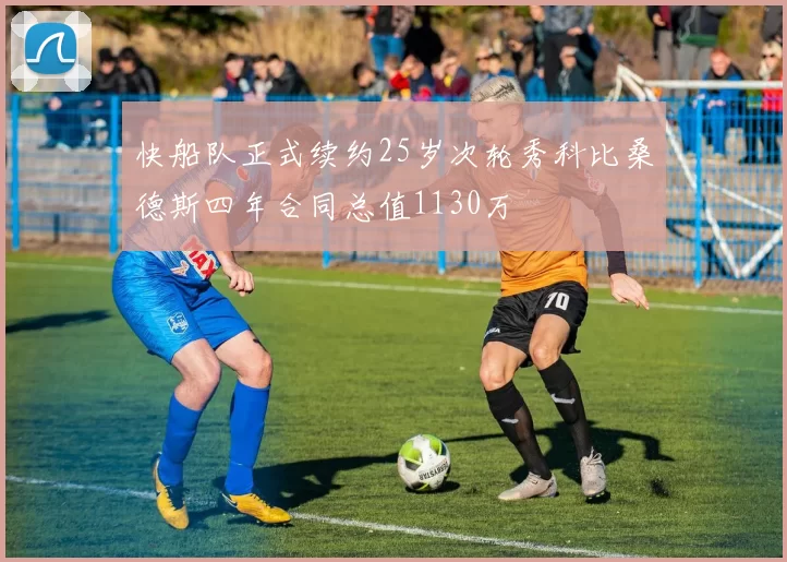 快船队正式续约25岁次轮秀科比桑德斯四年合同总值1130万