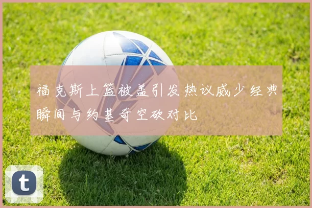 福克斯上篮被盖引发热议威少经典瞬间与约基奇空砍对比