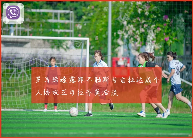 罗马诺透露那不勒斯与吉拉达成个人协议正与拉齐奥洽谈