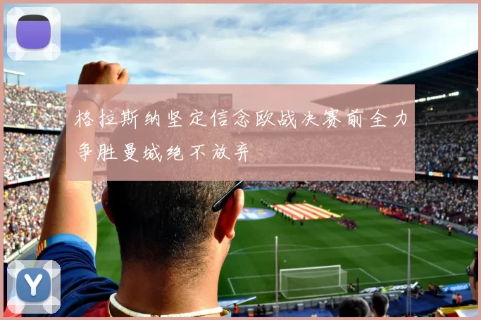 格拉斯纳坚定信念欧战决赛前全力争胜曼城绝不放弃