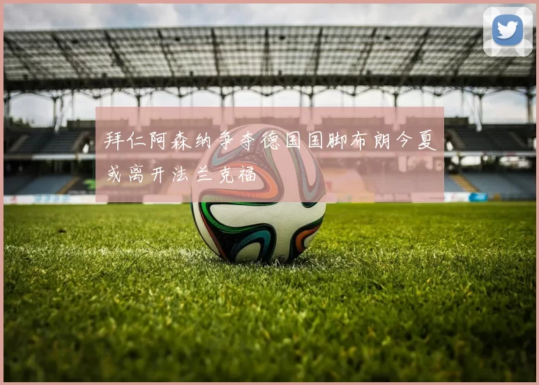 拜仁阿森纳争夺德国国脚布朗今夏或离开法兰克福