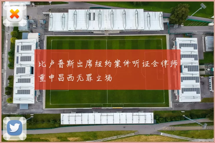 比卢普斯出席纽约案件听证会律师重申昌西无罪立场